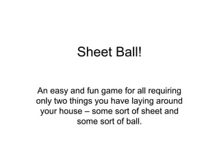Sheet Ball!

An easy and fun game for all requiring
only two things you have laying around
 your house – some sort of sheet and
           some sort of ball.
 