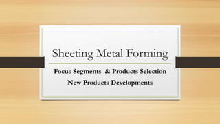 Sheeting Metal Forming
Focus Segments & Products Selection
New Products Developments
 