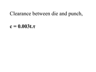 Clearance between die and punch,
c = 0.003t.τ
 