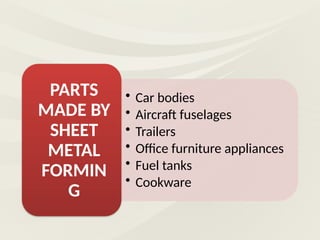 • Car bodies
• Aircraft fuselages
• Trailers
• Office furniture appliances
• Fuel tanks
• Cookware
PARTS
MADE BY
SHEET
METAL
FORMIN
G
 