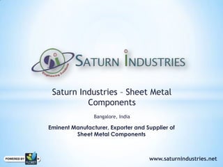 Saturn Industries – Sheet Metal
Components
Bangalore, India
Eminent Manufacturer, Exporter and Supplier of
Sheet Metal Components
www.saturnindustries.net
 