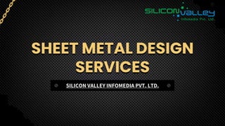 SHEET METAL DESIGN
SERVICES
SILICON VALLEY INFOMEDIA PVT. LTD.
 