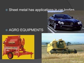  Sheet metal has applications in car bodies,
 AGRO EQUIPMENTS
 