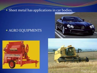  Sheet metal has applications in car bodies,

 AGRO EQUIPMENTS

 