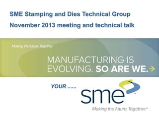 SME Stamping and Dies Technical Group
November 2013 meeting and technical talk

YOUR ......

 