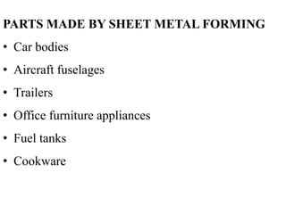 PARTS MADE BY SHEET METAL FORMING
• Car bodies
• Aircraft fuselages
• Trailers
• Office furniture appliances
• Fuel tanks
• Cookware
 
