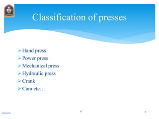 Hand press
Power press
Mechanical press
Hydraulic press
Crank
Cam etc…
Classification of presses
12/31/2016
JIT 9
 