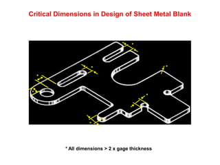 Critical Dimensions in Design of Sheet Metal Blank
* All dimensions > 2 x gage thickness
*
*
*
*
*
*
*
 