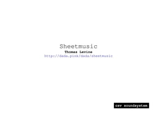    
csv soundsystem
Sheetmusic
Thomas Levine
http://dada.pink/dada/sheetmusic
 