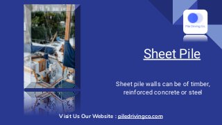 Sheet Pile
Sheet pile walls can be of timber,
reinforced concrete or steel
Visit Us Our Website : piledrivingco.com
 