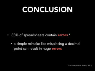 CONCLUSION
• 88% of spreadsheets contain errors *
• a simple mistake like misplacing a decimal
point can result in huge errors
* Studies(Market Watch, 2013)
 