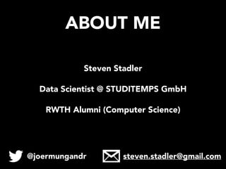 ABOUT ME
Steven Stadler
Data Scientist @ STUDITEMPS GmbH
RWTH Alumni (Computer Science)
@joermungandr steven.stadler@gmail.com
 