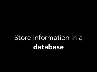 Store information in a
database
 