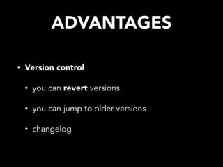 ADVANTAGES
• Version control
• you can revert versions
• you can jump to older versions
• changelog
 