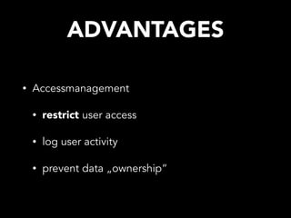 ADVANTAGES
• Accessmanagement
• restrict user access
• log user activity
• prevent data „ownership“
 