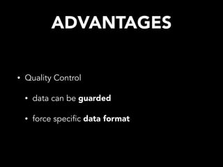 ADVANTAGES
• Quality Control
• data can be guarded
• force specific data format
 