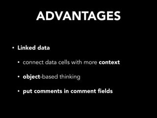 ADVANTAGES
• Linked data
• connect data cells with more context
• object-based thinking
• put comments in comment ﬁelds
 