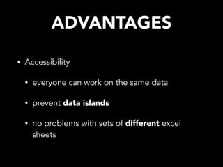 ADVANTAGES
• Accessibility
• everyone can work on the same data
• prevent data islands
• no problems with sets of different excel
sheets
 