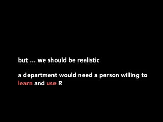 but … we should be realistic
a department would need a person willing to
learn and use R
 