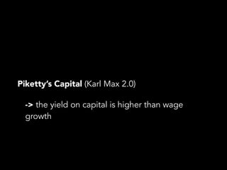 Piketty’s Capital (Karl Max 2.0)
-> the yield on capital is higher than wage
growth
 