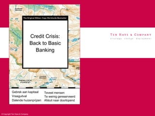 Credit Crisis: Back to Basic Banking Gebrek aan kapitaal Vraaguitval Dalende huizenprijzen Teveel mensen Te weinig gereserveerd Afsluit naar doorlopend 
