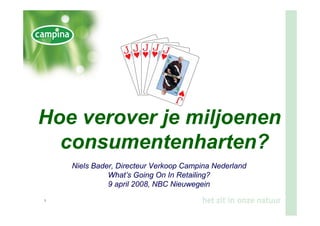 Hoe verover je miljoenen
  consumentenharten?
     Niels Bader, Directeur Verkoop Campina Nederland
               What’s Going On In Retailing?
               9 april 2008, NBC Nieuwegein
1.
 