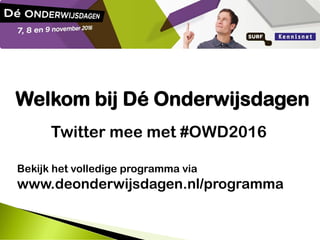 Welkom bij Dé Onderwijsdagen
Twitter mee met #OWD2016
Bekijk het volledige programma via
www.deonderwijsdagen.nl/programma
 