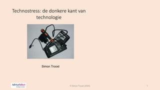 Technostress: de donkere kant van
technologie
Simon Troost
© Simon Troost (2020) 1
 