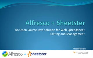 Alfresco + Sheetster An Open Source Java solution for Web Spreadsheet Editing and Management Presented by: 