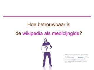 Hoe betrouwbaar is
de wikipedia als medicijngids?
 
