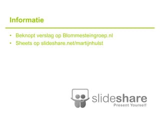 Informatie

• Beknopt verslag op Blommesteingroep.nl
• Sheets op slideshare.net/martijnhulst
 
