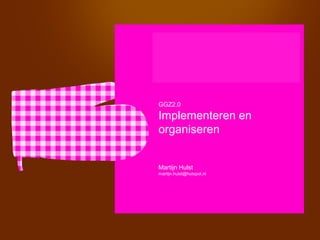 GGZ2.0

Implementeren en
organiseren


Martijn Hulst
martijn.hulst@hutspot.nl
 