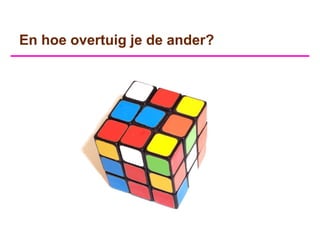 En hoe overtuig je de ander?
 