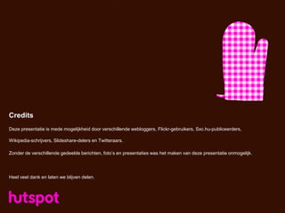 Credits
Deze presentatie is mede mogelijkheid door verschillende webloggers, Flickr-gebruikers, Sxc.hu-publiceerders,

Wikipedia-schrijvers, Slideshare-delers en Twitteraars.

Zonder de verschillende gedeelde berichten, foto‟s en presentaties was het maken van deze presentatie onmogelijk.




Heel veel dank en laten we blijven delen.
 