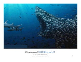 Collective mind? NATURE at work !!!	

         (cc)	
  2013	
  van,ll	
  @	
  gmail	
  com	
  &	
  	
  	
  
        sara	
  @	
  behavioraleconomics	
  .	
  net	
                  18	
  
 