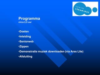 Programma
circa 2,5 uur



•Doelen
•Inleiding
•Seniorweb
•Zippen
•Demonstratie muziek downloaden (via Ares Lite)
•Afsluiting
 