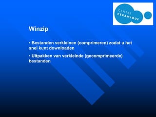 Winzip

• Bestanden verkleinen (comprimeren) zodat u het
snel kunt downloaden
• Uitpakken van verkleinde (gecomprimeerde)
bestanden
 