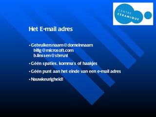 Het E-mail adres [email_address]   [email_address]   [email_address] Géén spaties, komma’s of haakjes Géén punt aan het einde van een e-mail adres Nauwkeurigheid! 