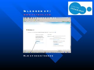 Inloggen op:   www.hotmail.com   i.v.m. aanmaken e-mail Klik op registreren 