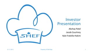 Investor
Presentation
Akshay Patel
Jacob Courtney
Kyle Fratello-Hakim
3/11/2015 Property of Shef App 1
 