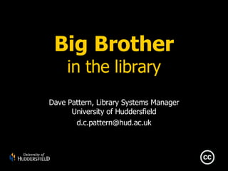 Big Brother in the library Dave Pattern, Library Systems Manager University of Huddersfield [email_address] 