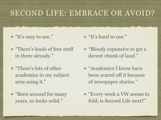 SECOND LIFE: EMBRACE OR AVOID?


 “It’s easy to use.”            “It’s hard to use.”

 “There’s loads of free stuff   “Blo...