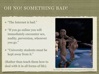 OH NO! SOMETHING BAD!

  “The Internet is bad.”

  “If you go online you will
  immediately encounter sex,
  nudity, perve...