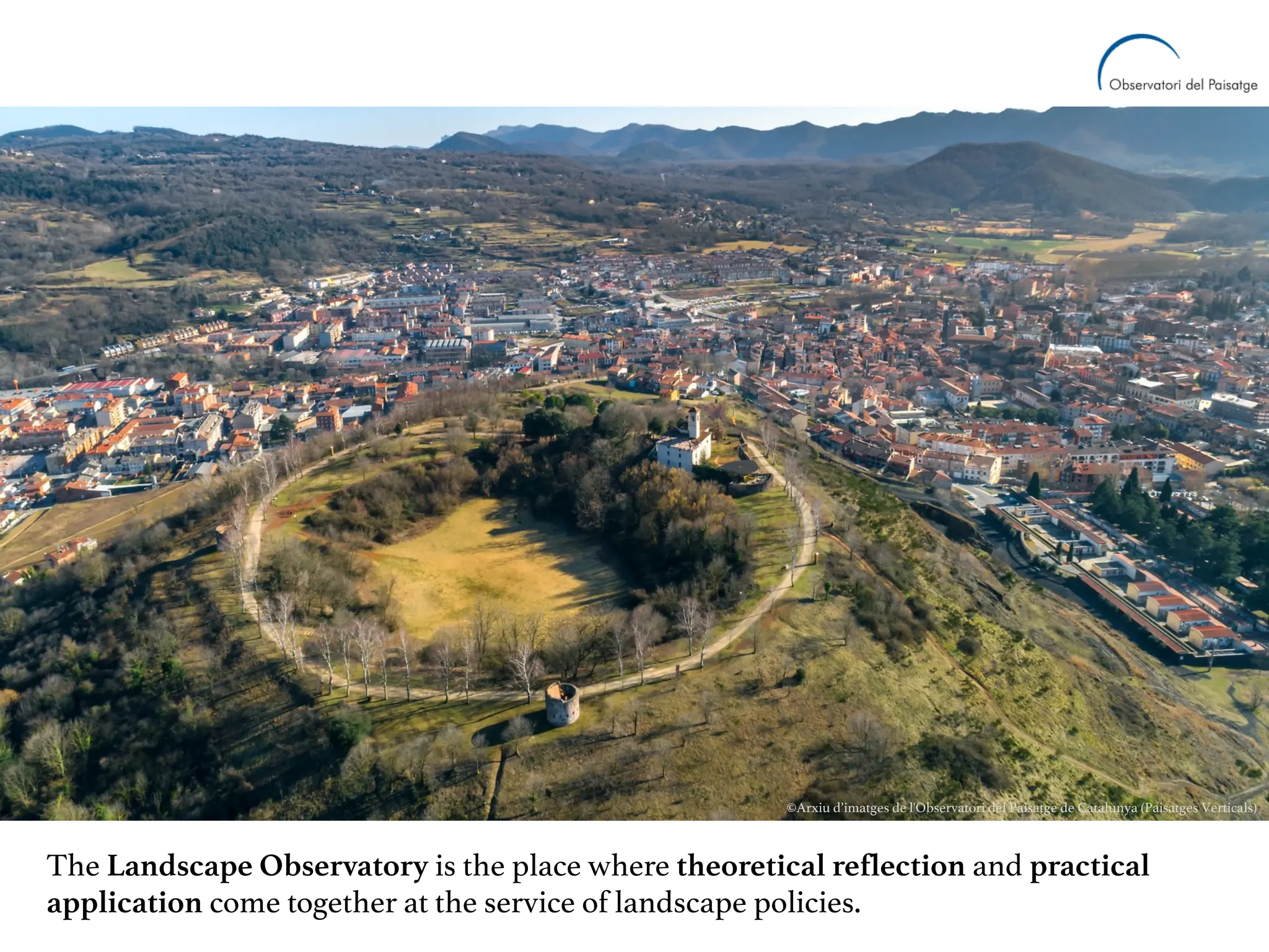 The Landscape Observatory is the place where theoretical reflection and practical
application come together at the service of landscape policies.
©Arxiu d’imatges de l'Observatori del Paisatge de Catalunya (Paisatges Verticals)
 