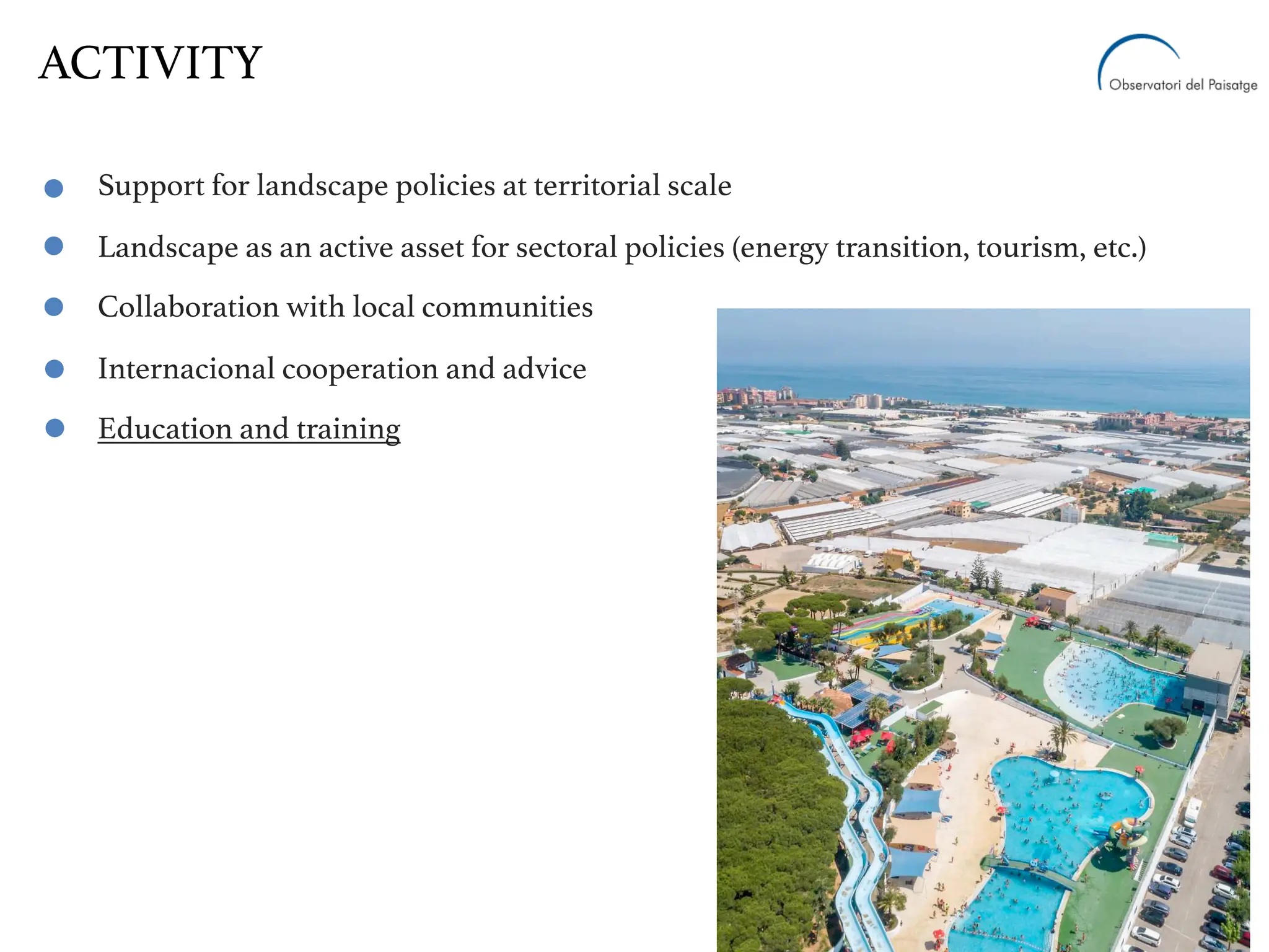 Support for landscape policies at territorial scale
Landscape as an active asset for sectoral policies (energy transition, tourism, etc.)
Collaboration with local communities
Internacional cooperation and advice
Education and training
ACTIVITY
 