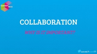 COLLABORATION
WHY IS IT IMPORTANT?
connectmore17#
 
