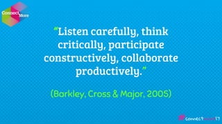 “Listen carefully, think
critically, participate
constructively, collaborate
productively.”
(Barkley, Cross & Major, 2005)...