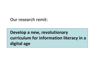 Our research remit: Develop a new, revolutionary curriculum for information literacy in a digital age 