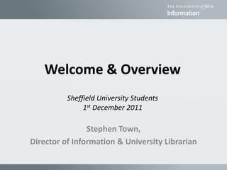Stephen Town,
Director of Information & University Librarian
Welcome & Overview
Sheffield University Students
1st December 2011
 