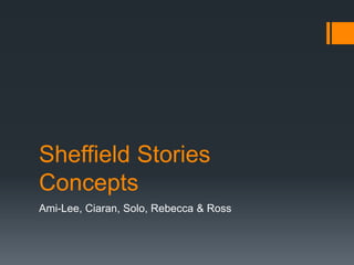 Sheffield Stories
Concepts
Ami-Lee, Ciaran, Solo, Rebecca & Ross
 